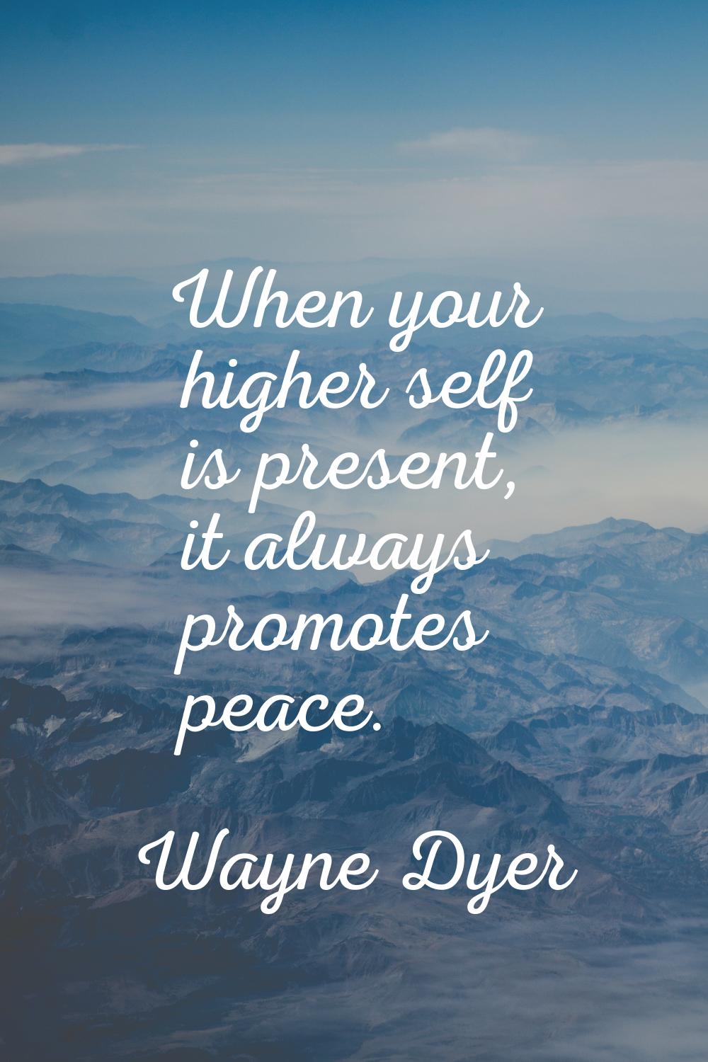 When your higher self is present, it always promotes peace.