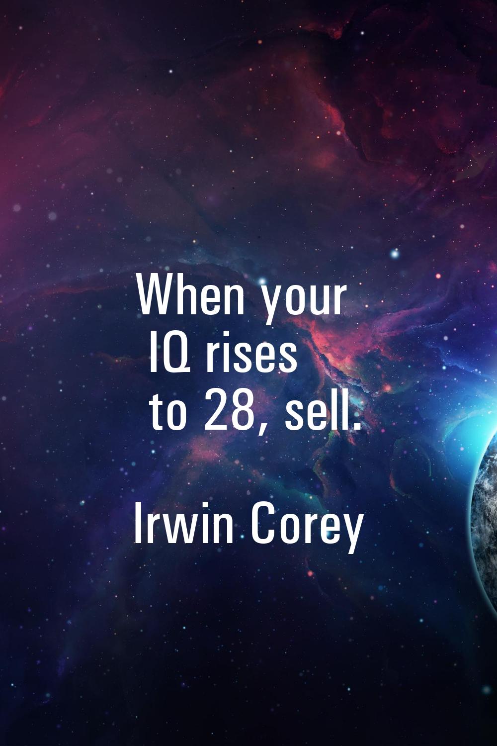 When your IQ rises to 28, sell.