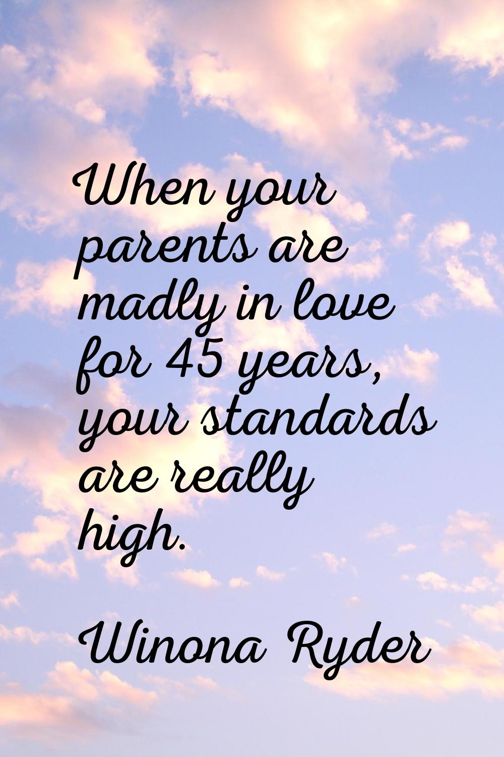 When your parents are madly in love for 45 years, your standards are really high.