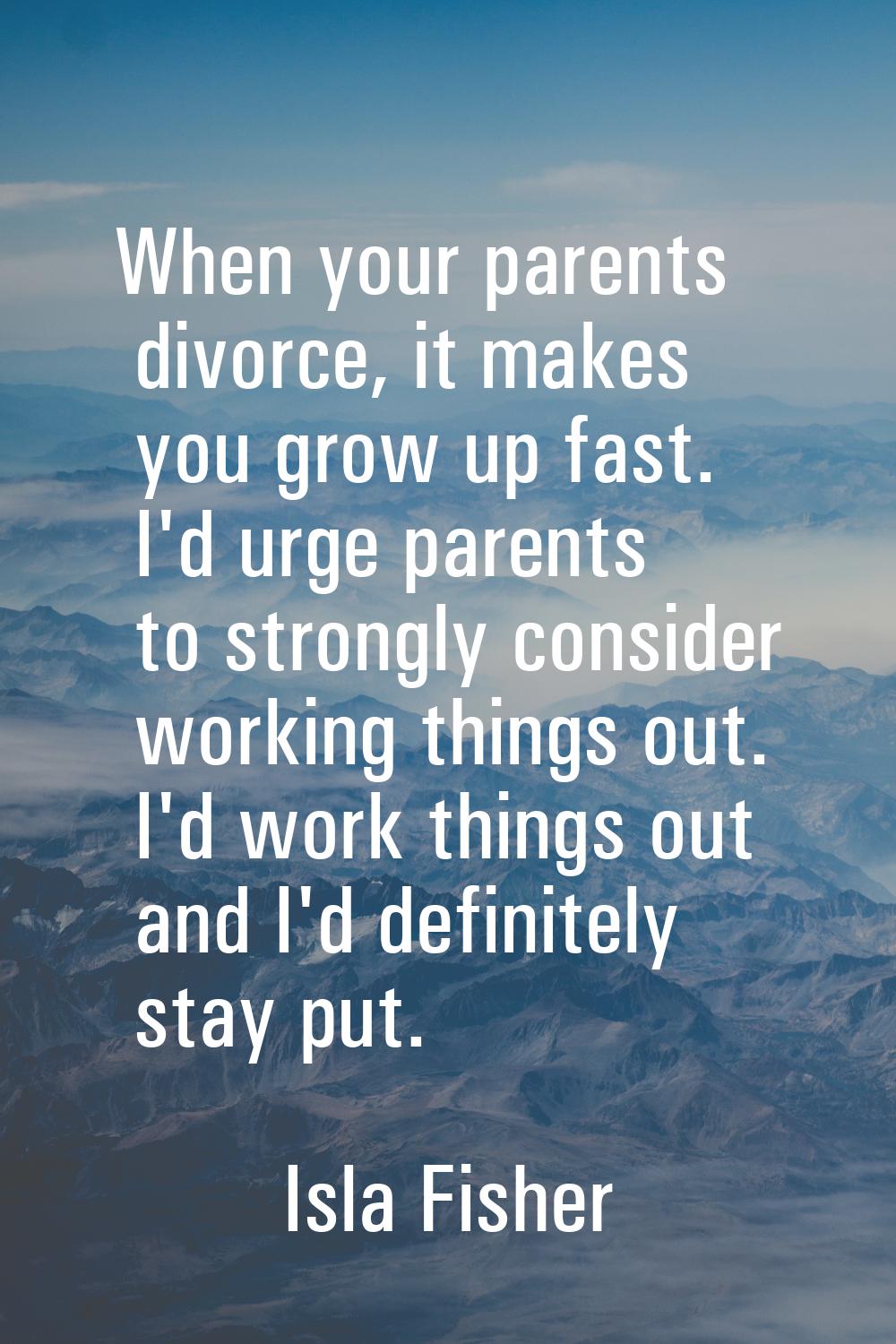 When your parents divorce, it makes you grow up fast. I'd urge parents to strongly consider working
