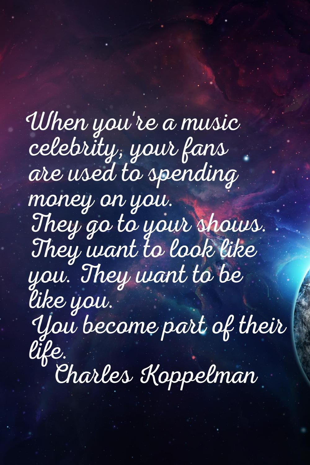 When you're a music celebrity, your fans are used to spending money on you. They go to your shows. 