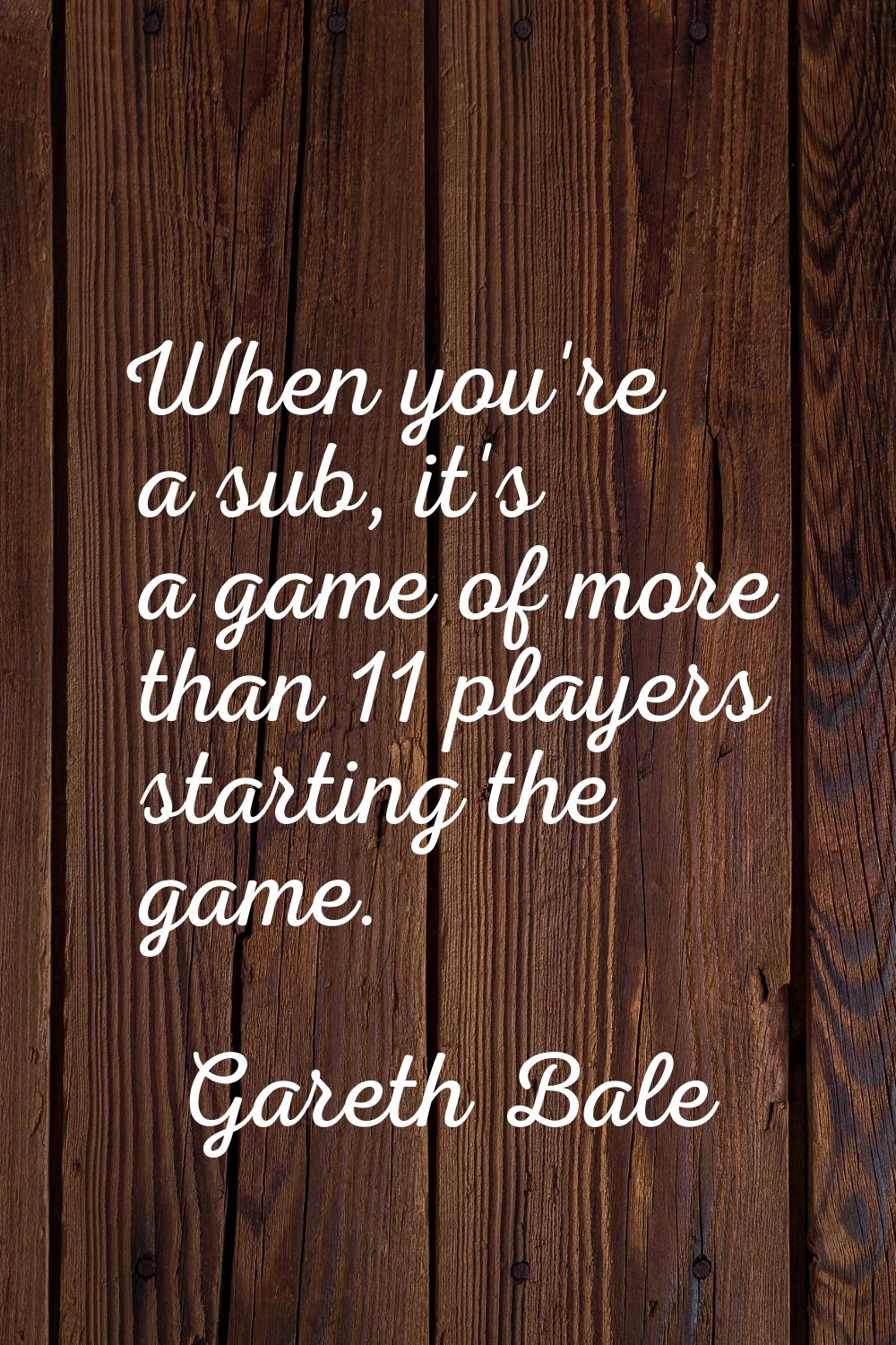 When you're a sub, it's a game of more than 11 players starting the game.