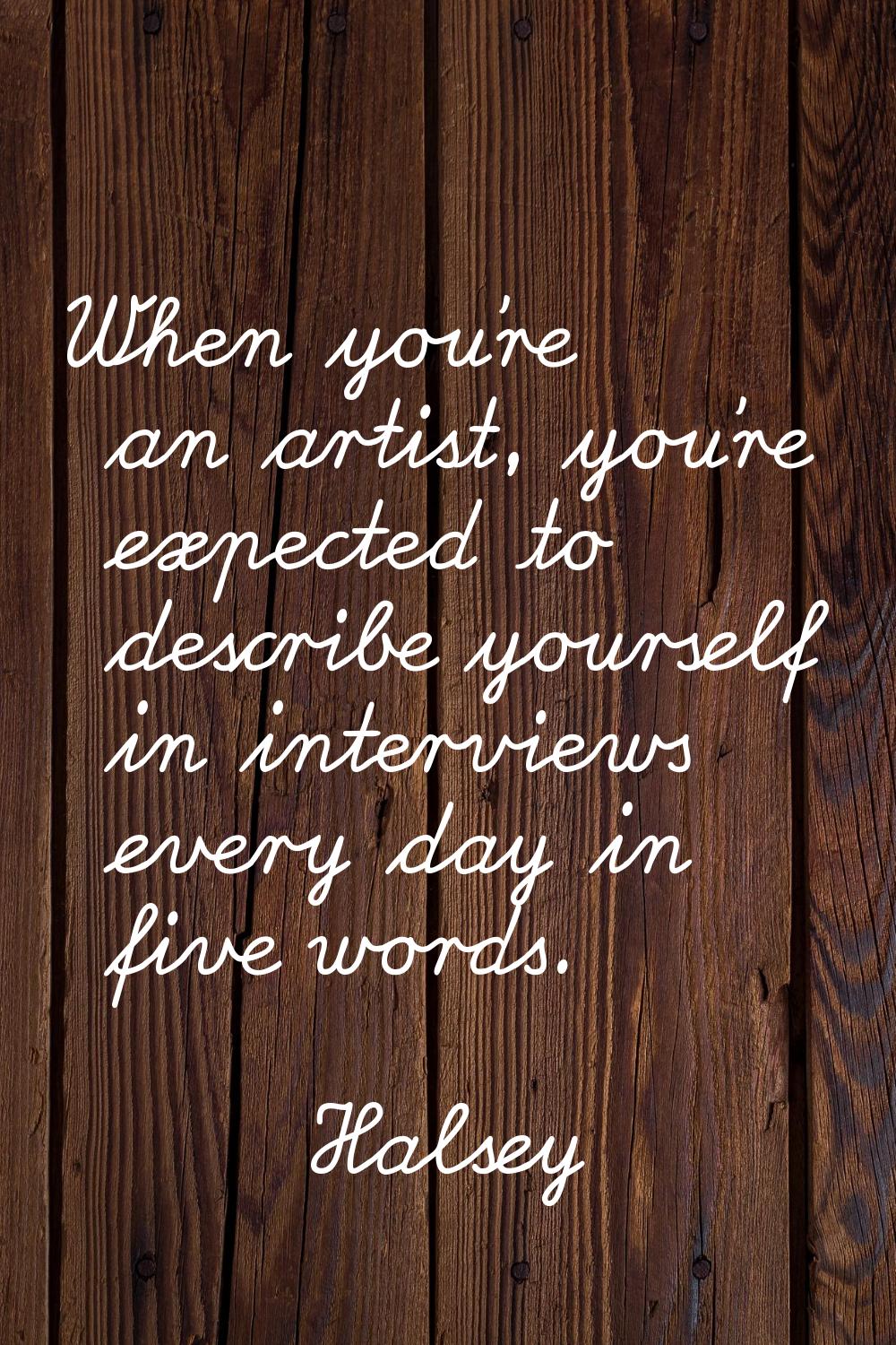 When you're an artist, you're expected to describe yourself in interviews every day in five words.