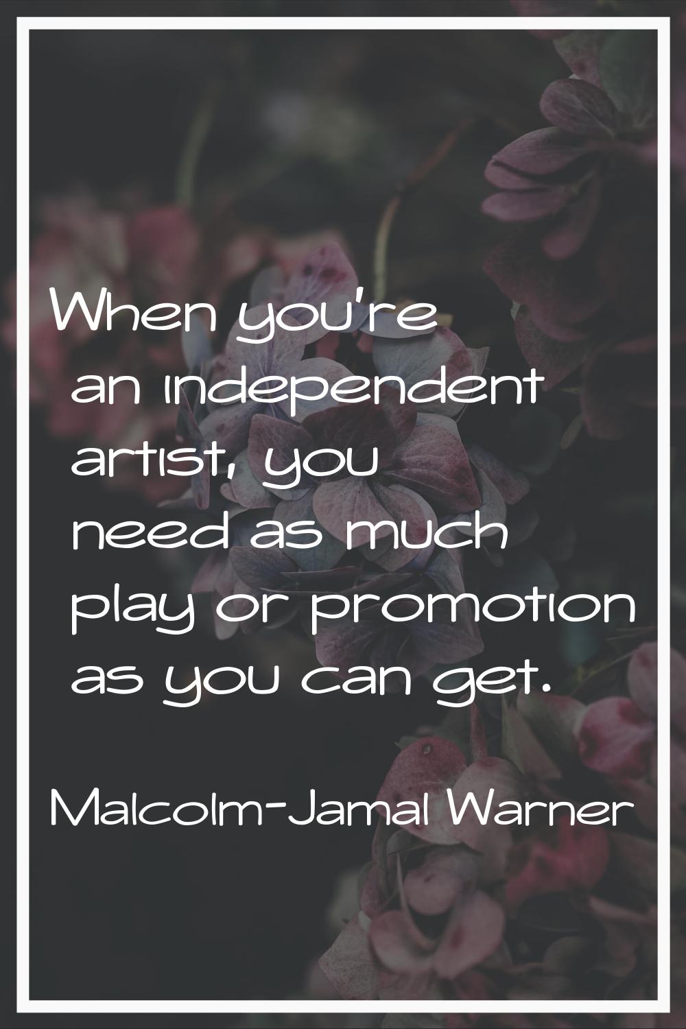 When you're an independent artist, you need as much play or promotion as you can get.