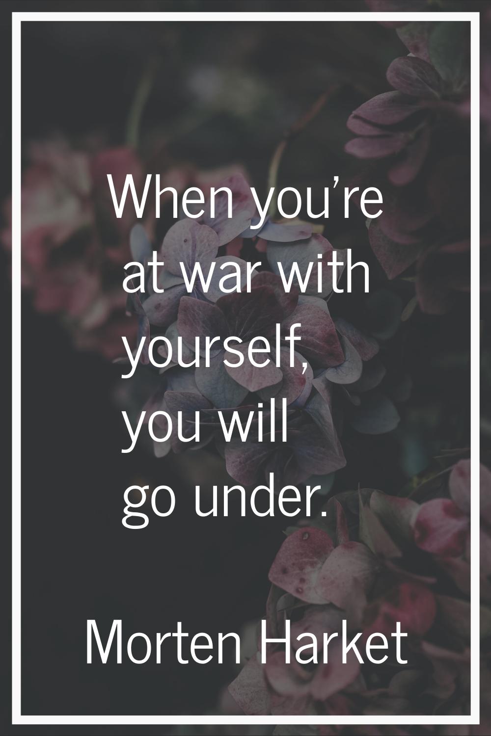 When you're at war with yourself, you will go under.