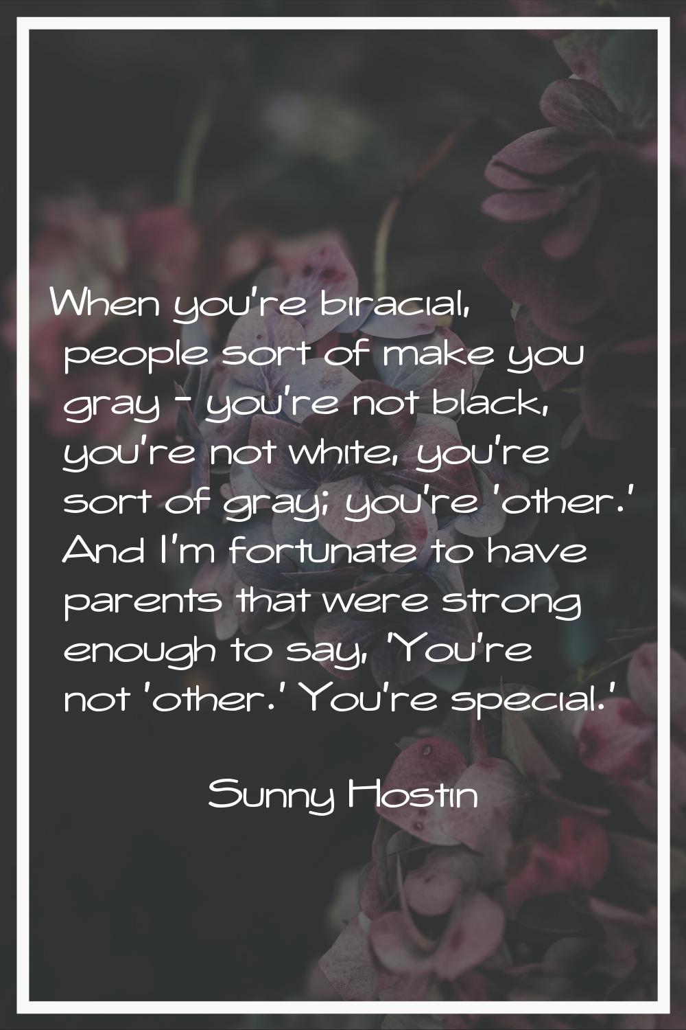 When you're biracial, people sort of make you gray - you're not black, you're not white, you're sor