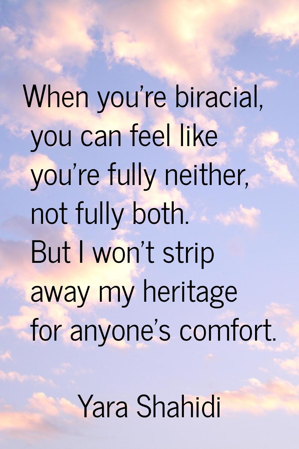 When you're biracial, you can feel like you're fully neither, not fully both. But I won't strip awa