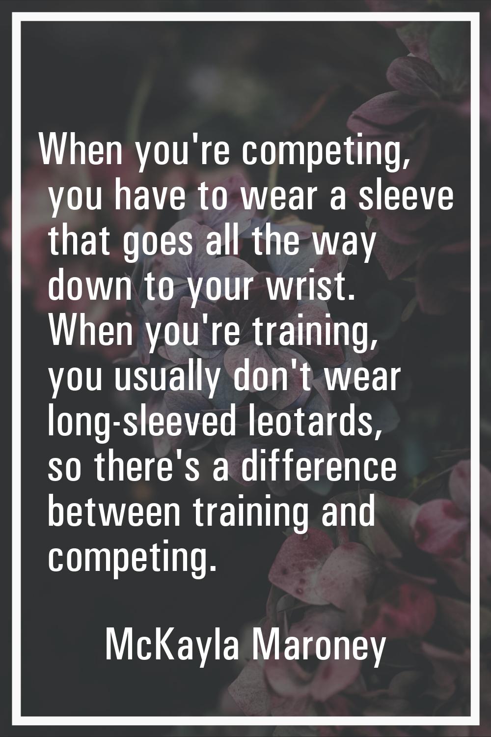 When you're competing, you have to wear a sleeve that goes all the way down to your wrist. When you