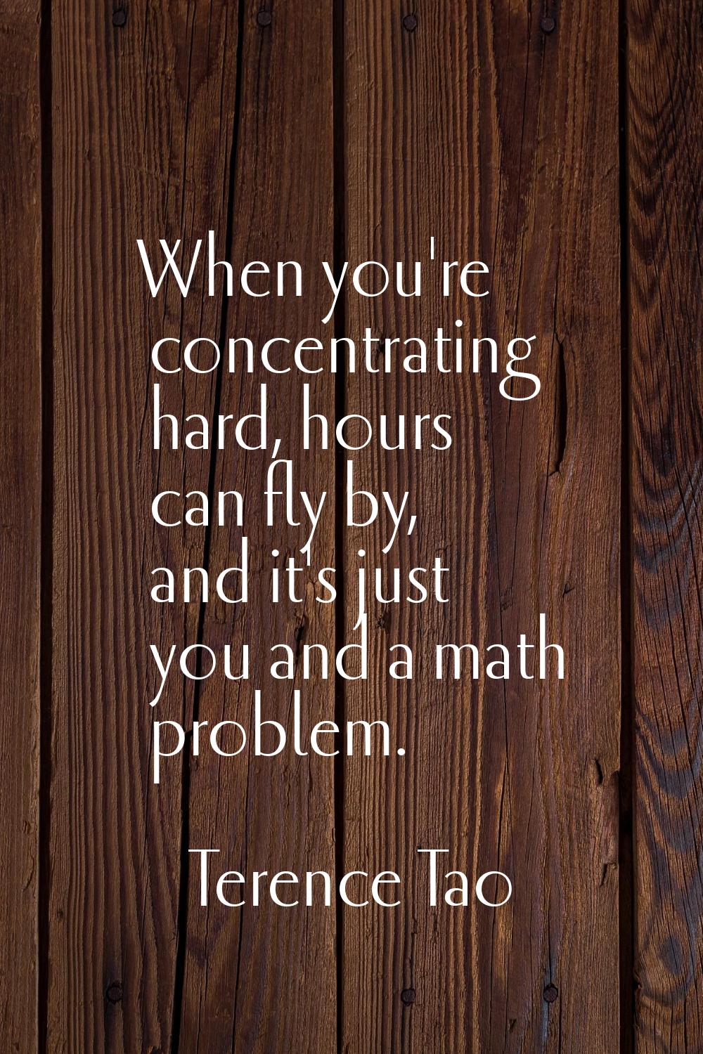 When you're concentrating hard, hours can fly by, and it's just you and a math problem.