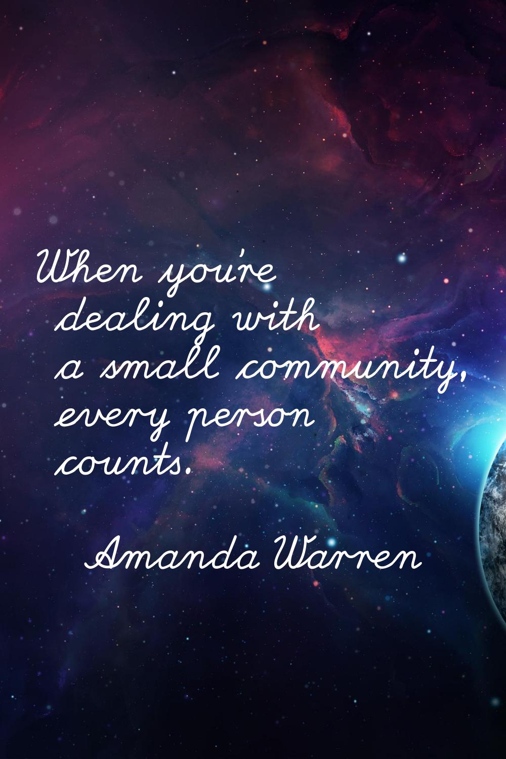 When you're dealing with a small community, every person counts.
