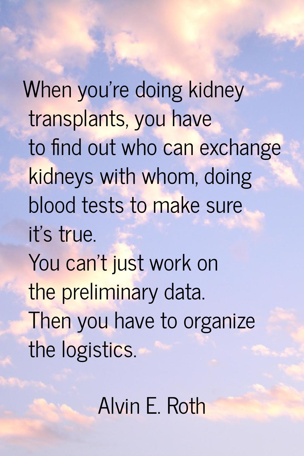 When you're doing kidney transplants, you have to find out who can exchange kidneys with whom, doin