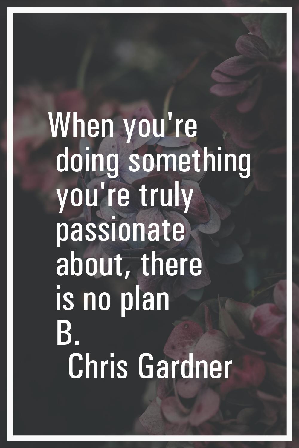 When you're doing something you're truly passionate about, there is no plan B.