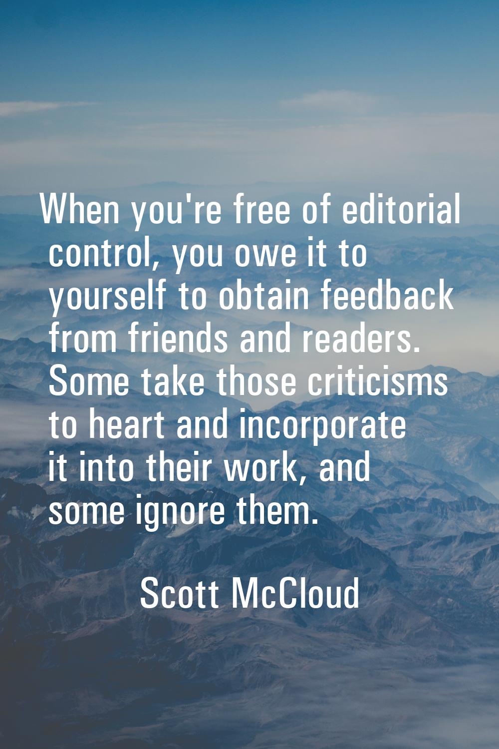 When you're free of editorial control, you owe it to yourself to obtain feedback from friends and r