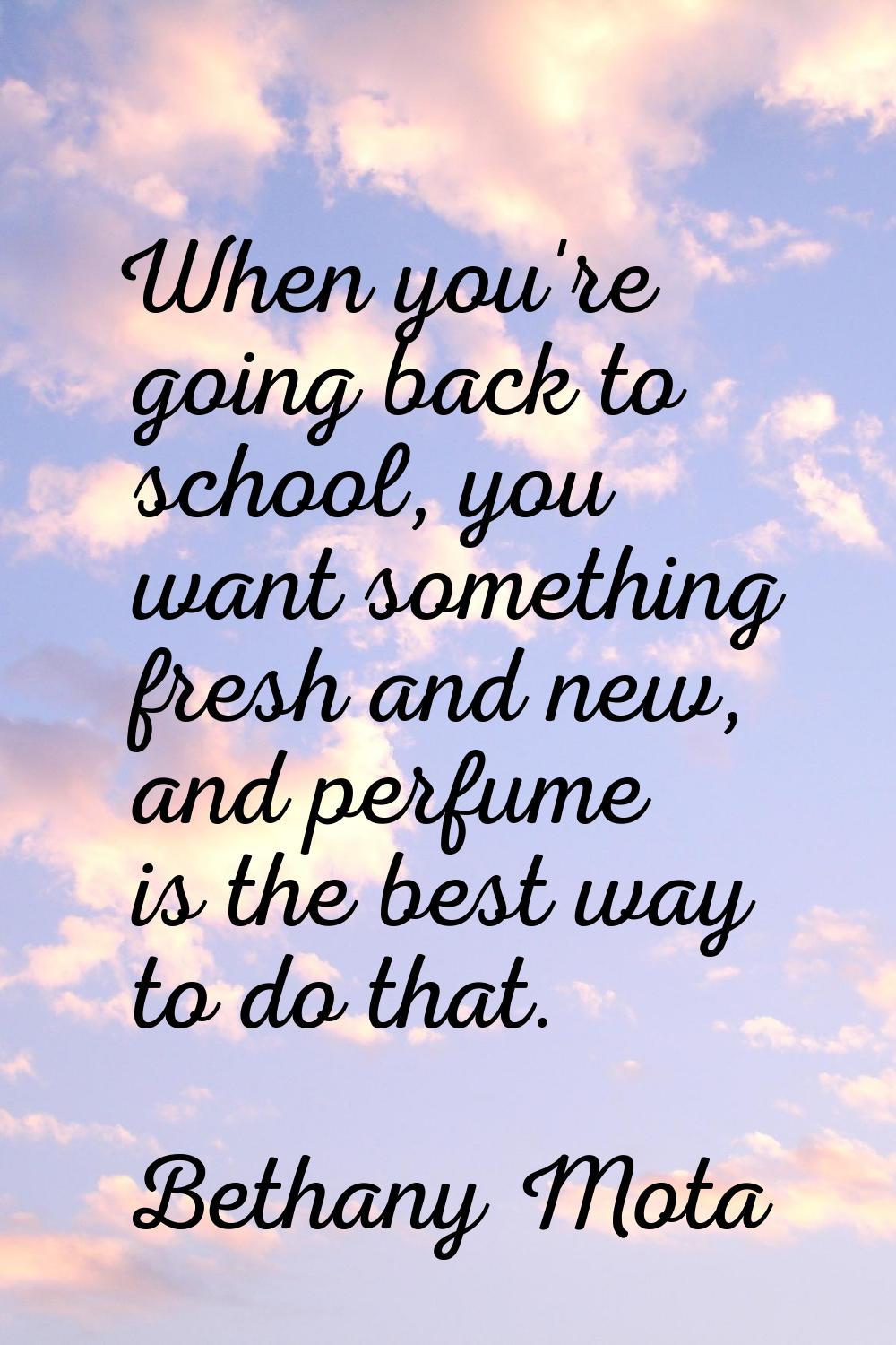 When you're going back to school, you want something fresh and new, and perfume is the best way to 