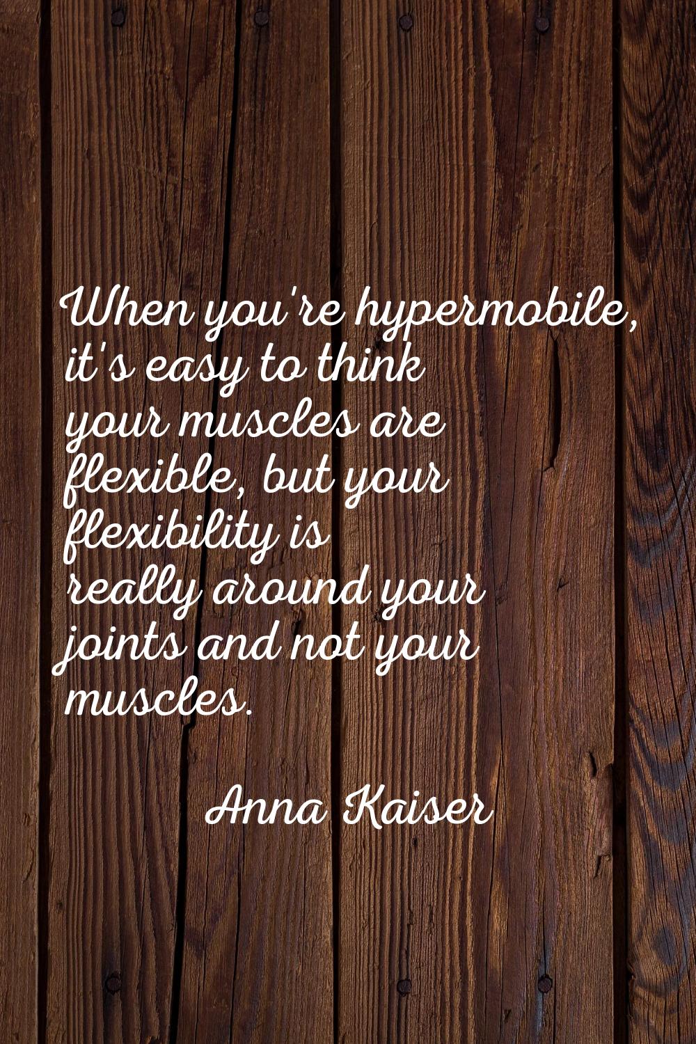 When you're hypermobile, it's easy to think your muscles are flexible, but your flexibility is real