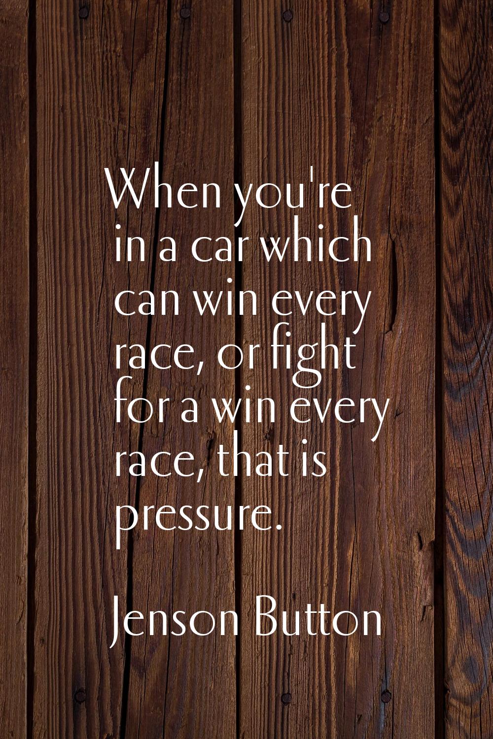 When you're in a car which can win every race, or fight for a win every race, that is pressure.