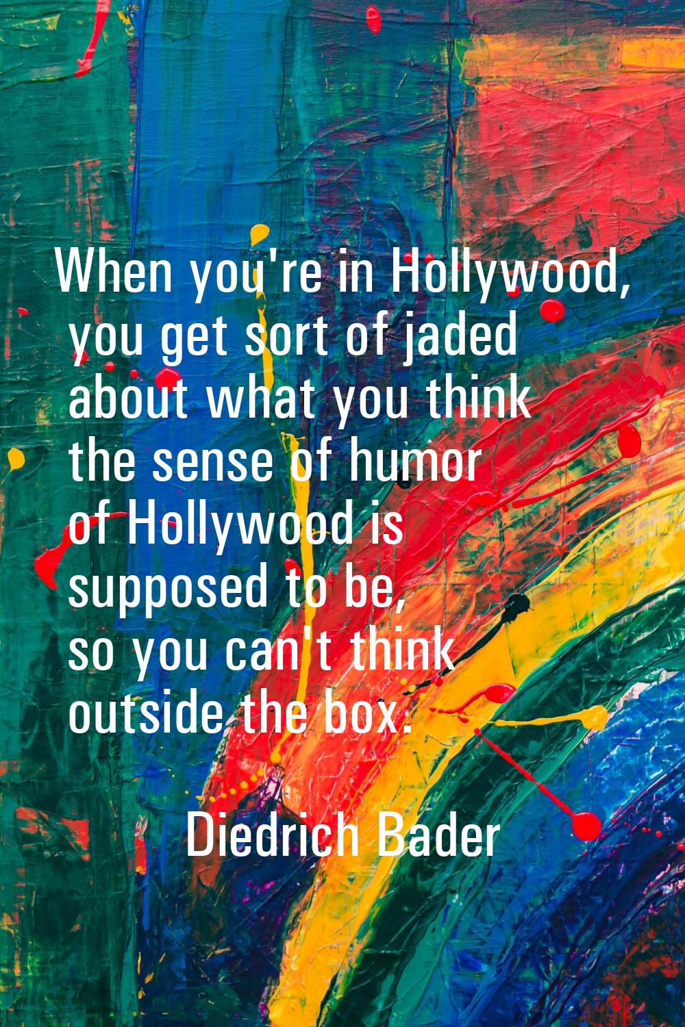 When you're in Hollywood, you get sort of jaded about what you think the sense of humor of Hollywoo