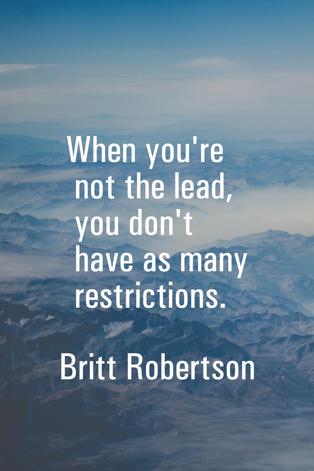 When you're not the lead, you don't have as many restrictions.
