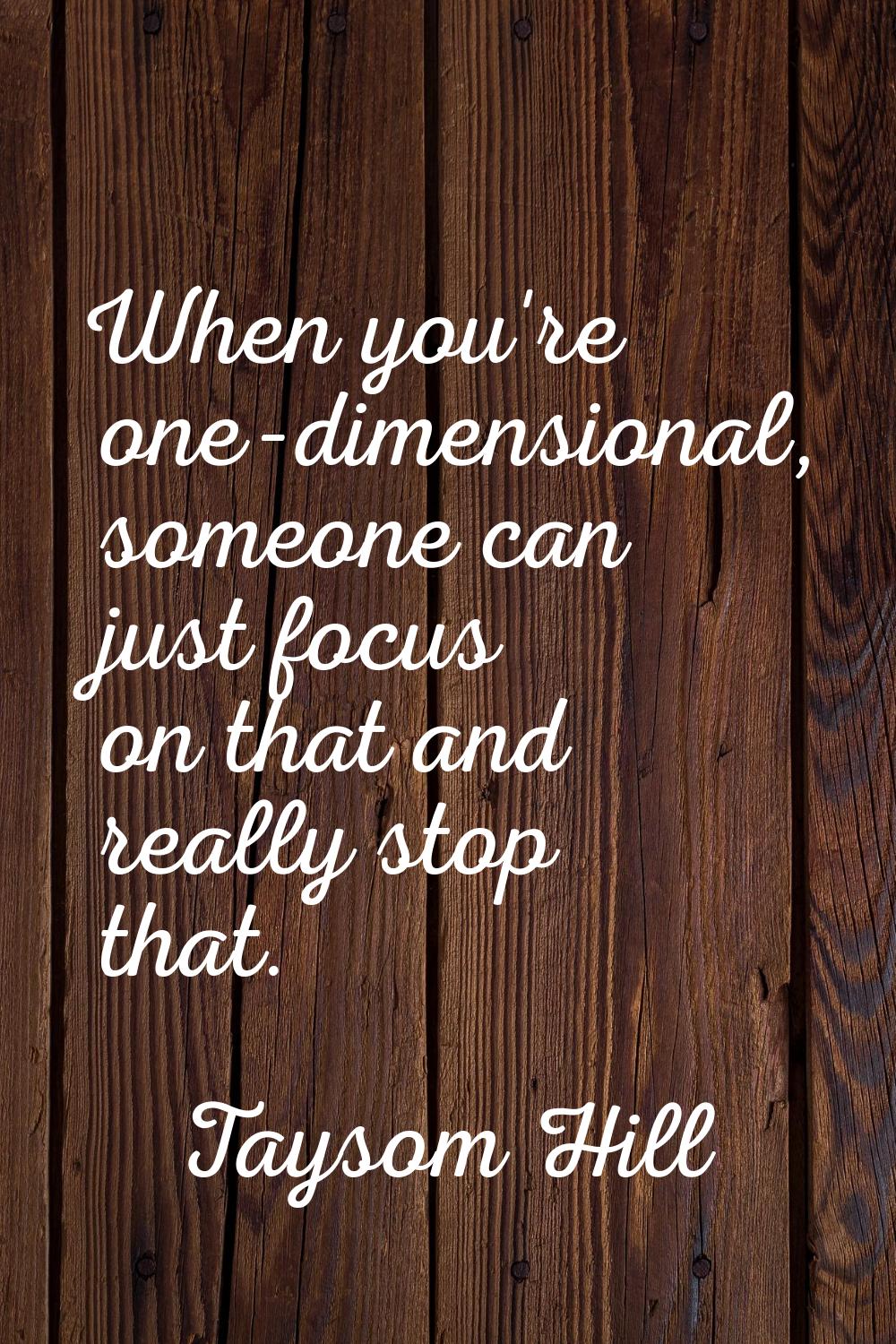When you're one-dimensional, someone can just focus on that and really stop that.