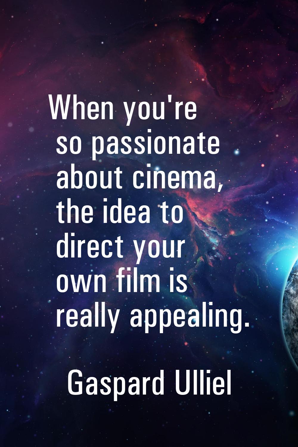 When you're so passionate about cinema, the idea to direct your own film is really appealing.