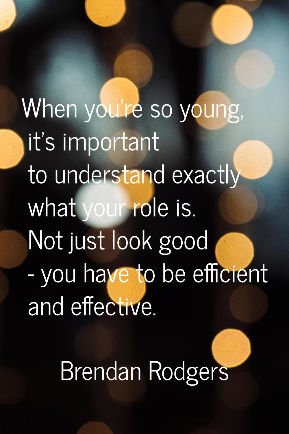 When you're so young, it's important to understand exactly what your role is. Not just look good - 