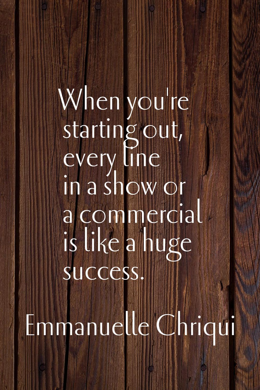 When you're starting out, every line in a show or a commercial is like a huge success.