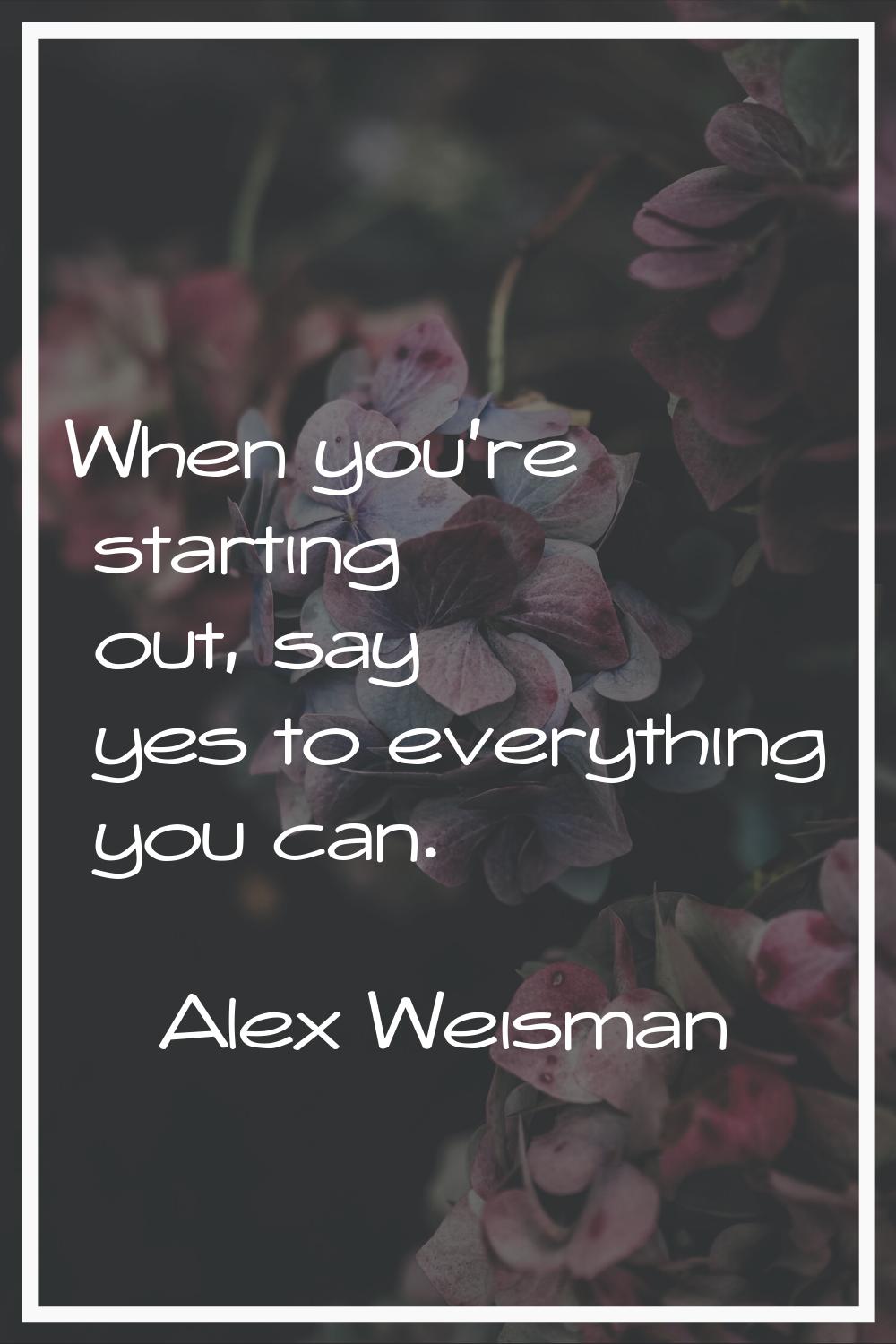 When you're starting out, say yes to everything you can.