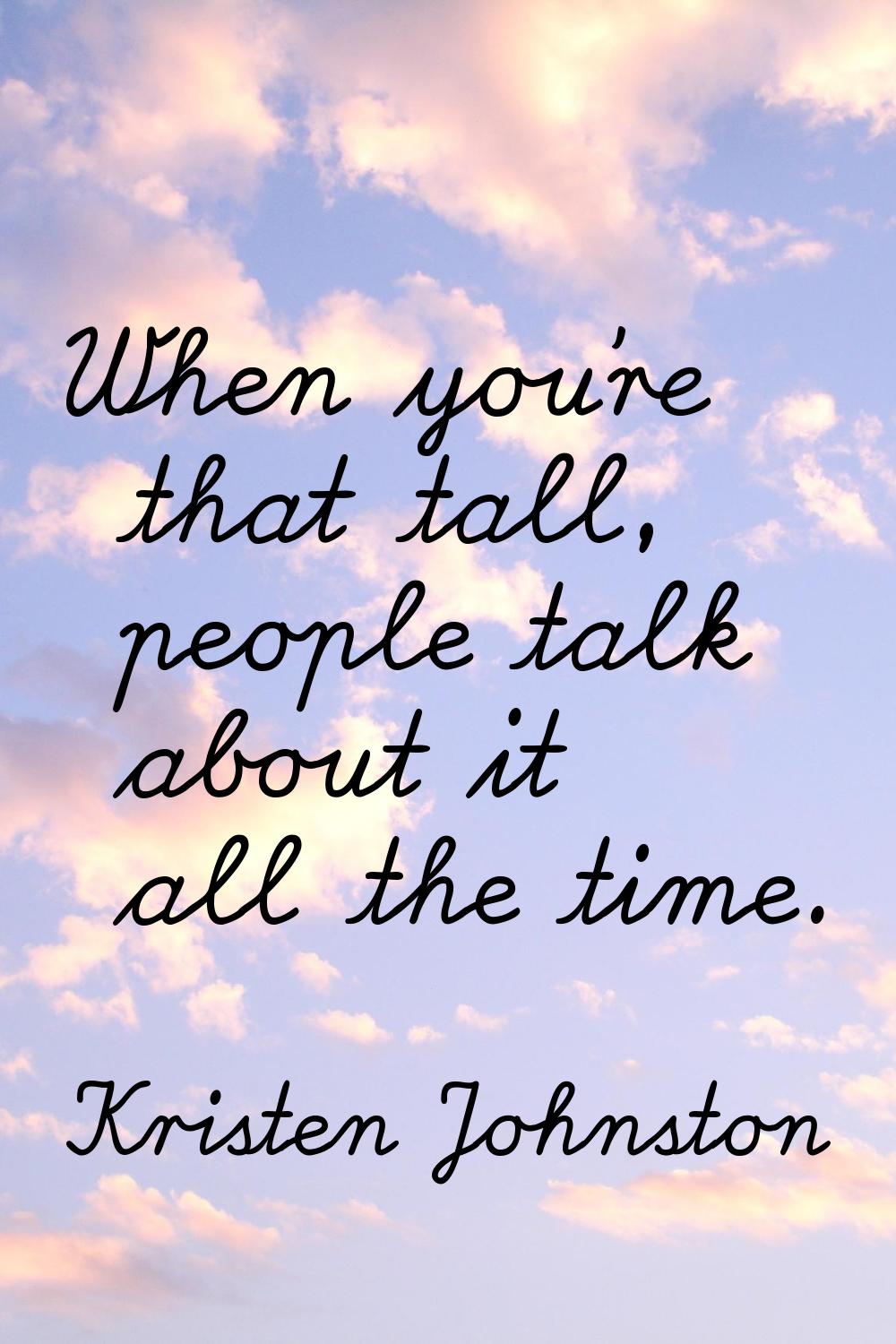 When you're that tall, people talk about it all the time.