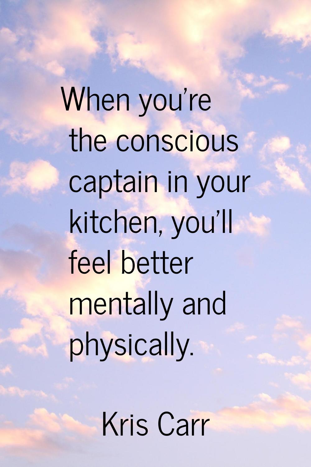 When you're the conscious captain in your kitchen, you'll feel better mentally and physically.