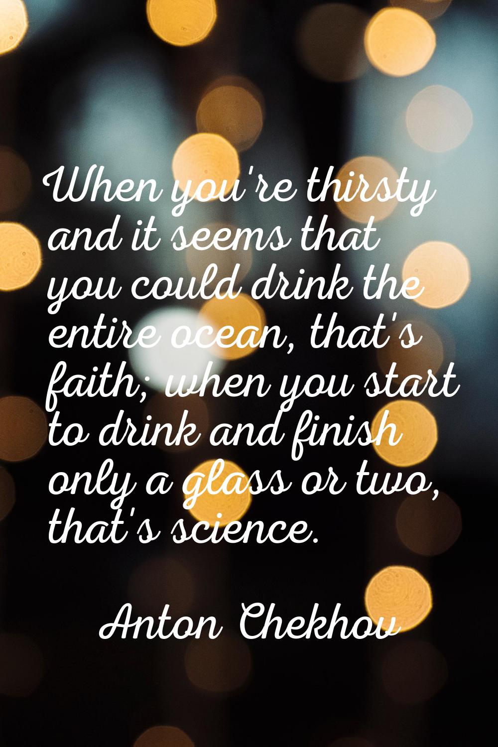 When you're thirsty and it seems that you could drink the entire ocean, that's faith; when you star