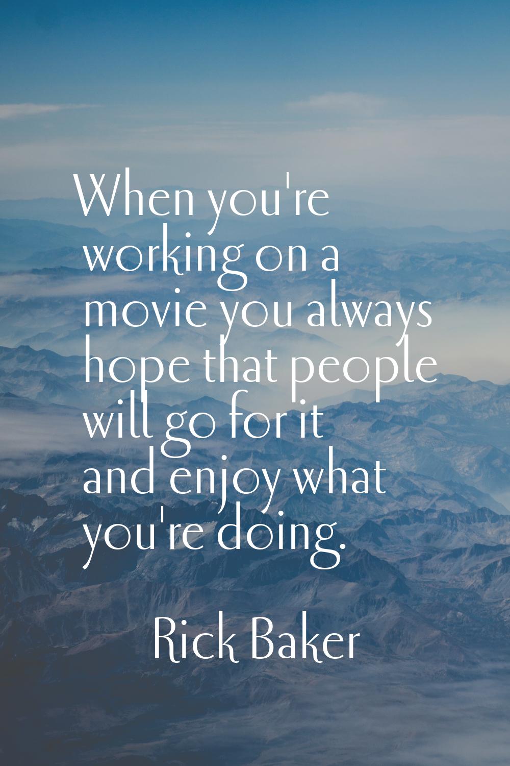When you're working on a movie you always hope that people will go for it and enjoy what you're doi