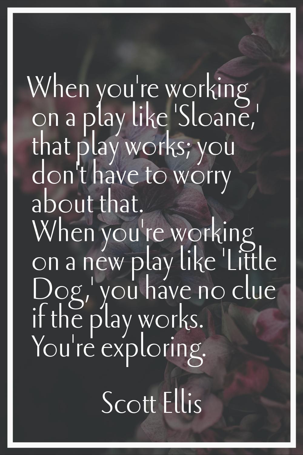 When you're working on a play like 'Sloane,' that play works; you don't have to worry about that. W