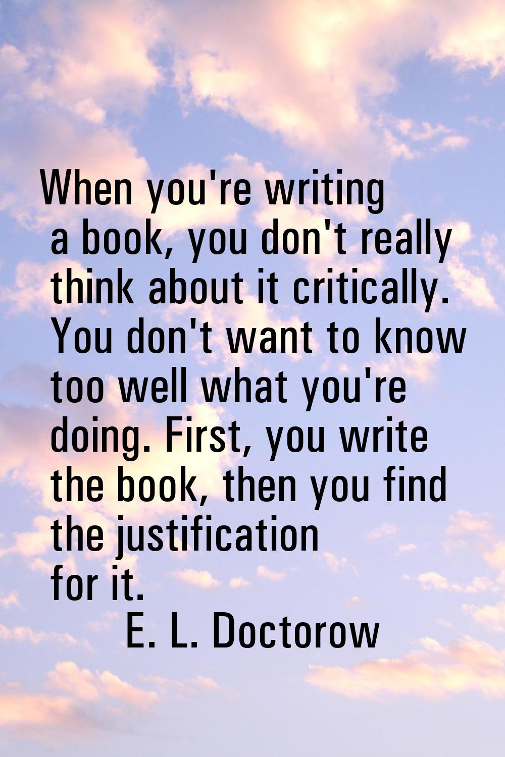 When you're writing a book, you don't really think about it critically. You don't want to know too 