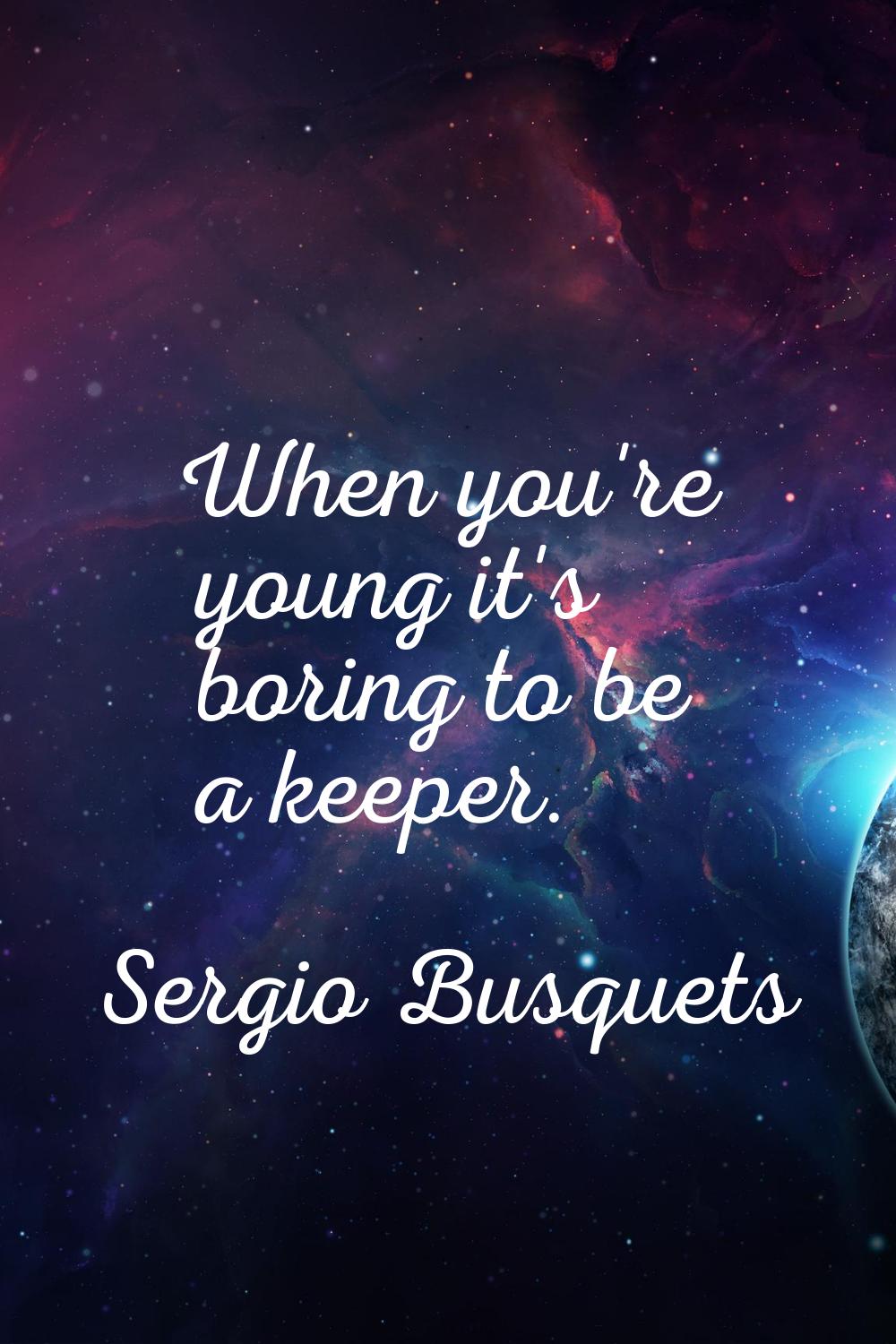 When you're young it's boring to be a keeper.