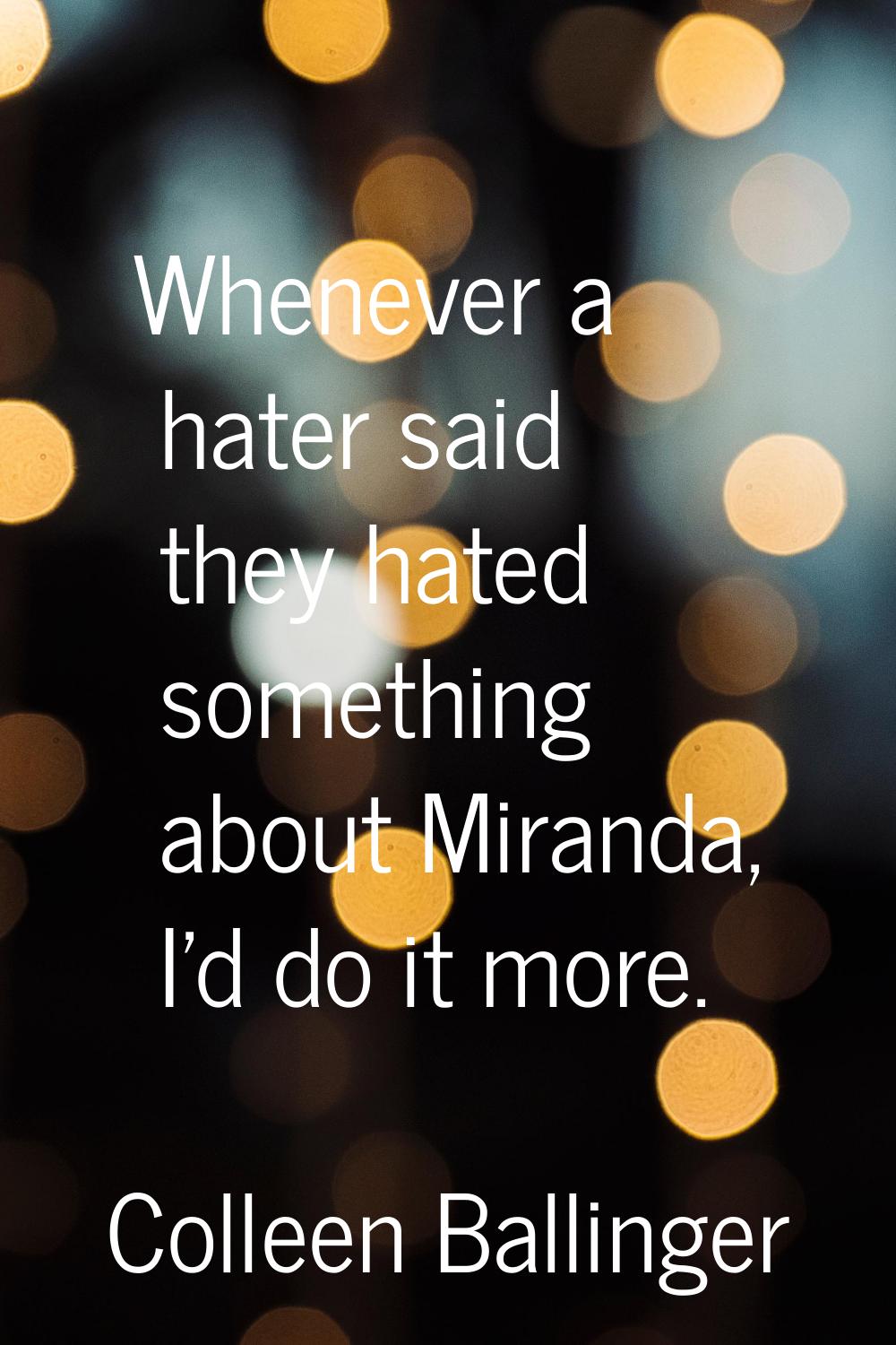 Whenever a hater said they hated something about Miranda, I'd do it more.