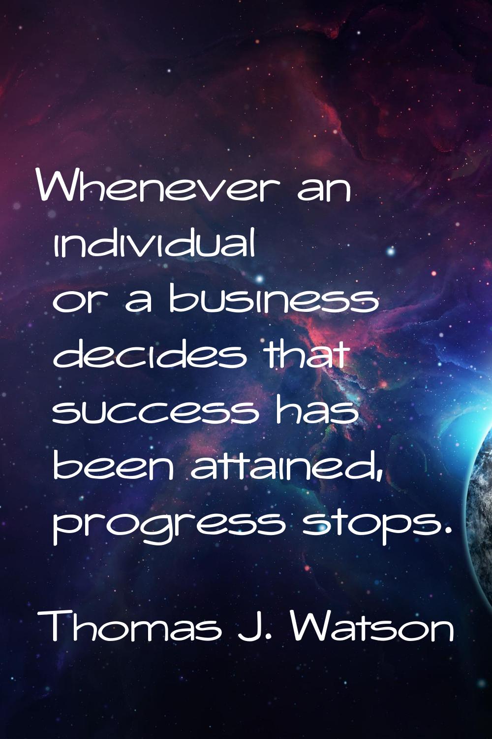 Whenever an individual or a business decides that success has been attained, progress stops.
