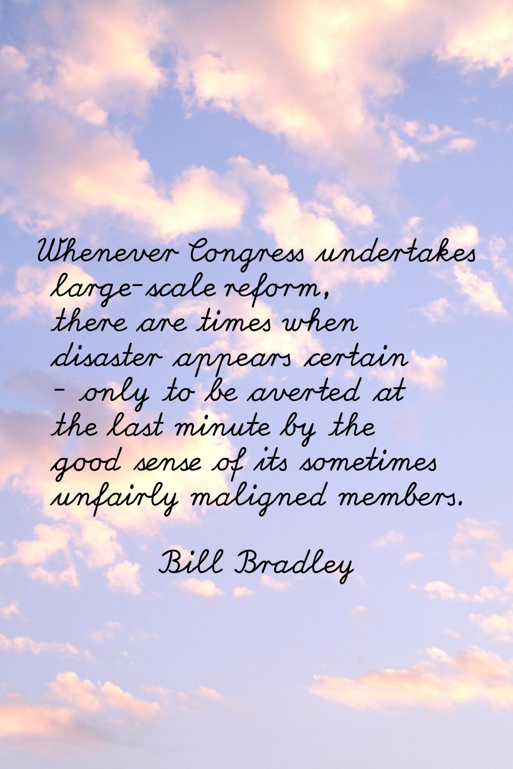 Whenever Congress undertakes large-scale reform, there are times when disaster appears certain - on