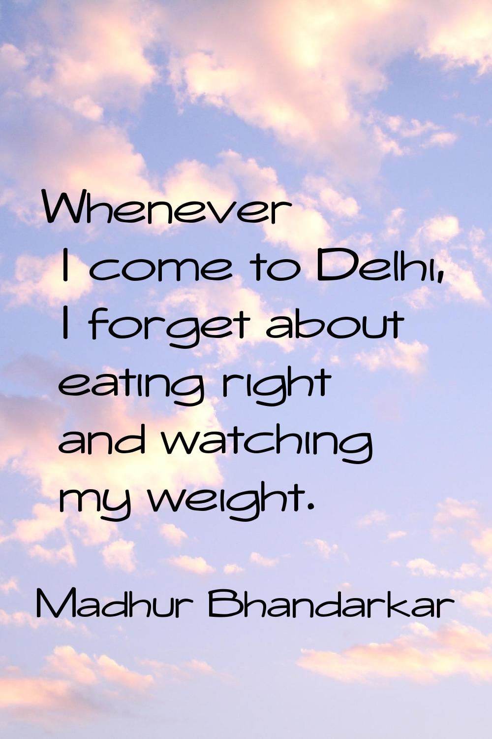 Whenever I come to Delhi, I forget about eating right and watching my weight.