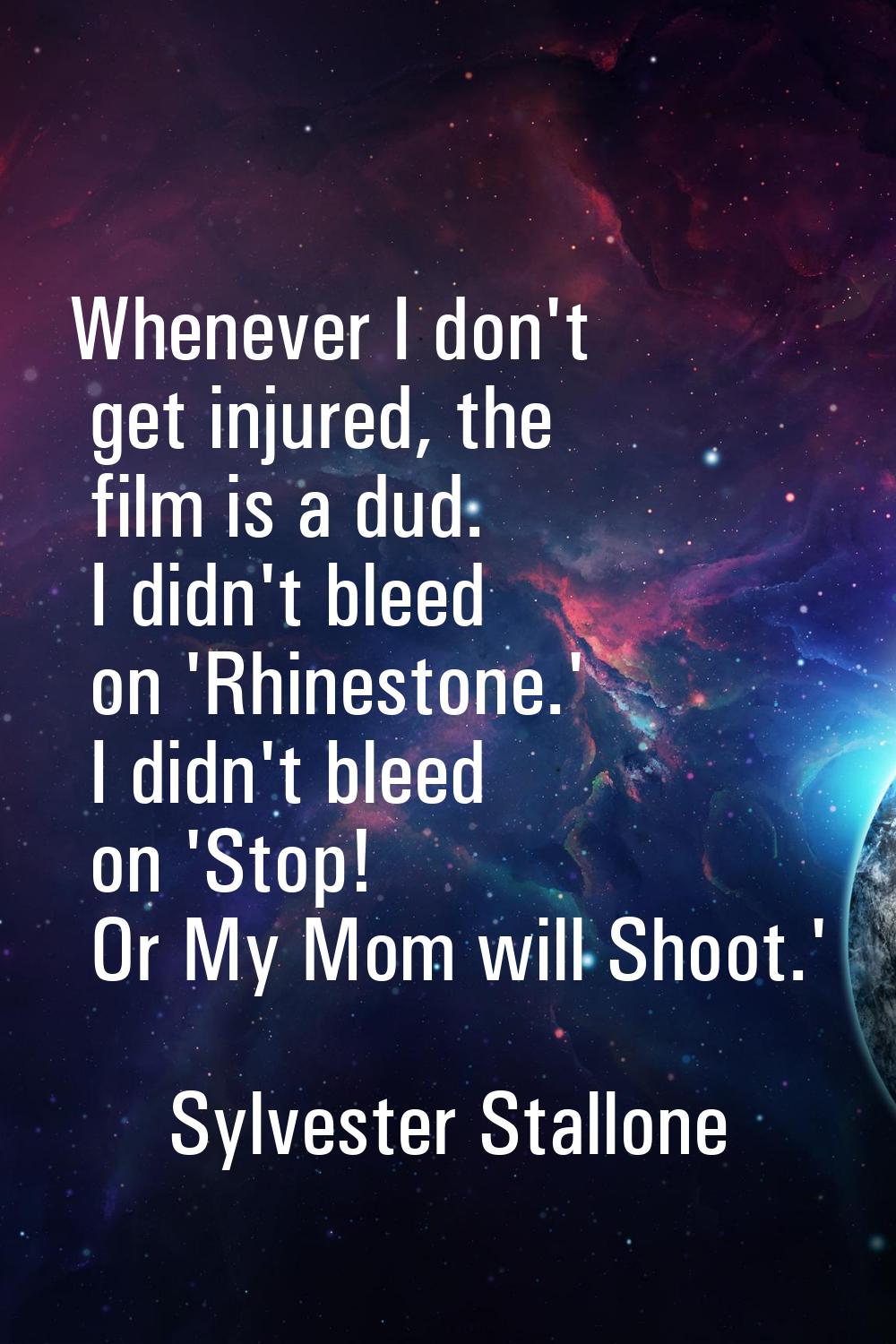 Whenever I don't get injured, the film is a dud. I didn't bleed on 'Rhinestone.' I didn't bleed on 