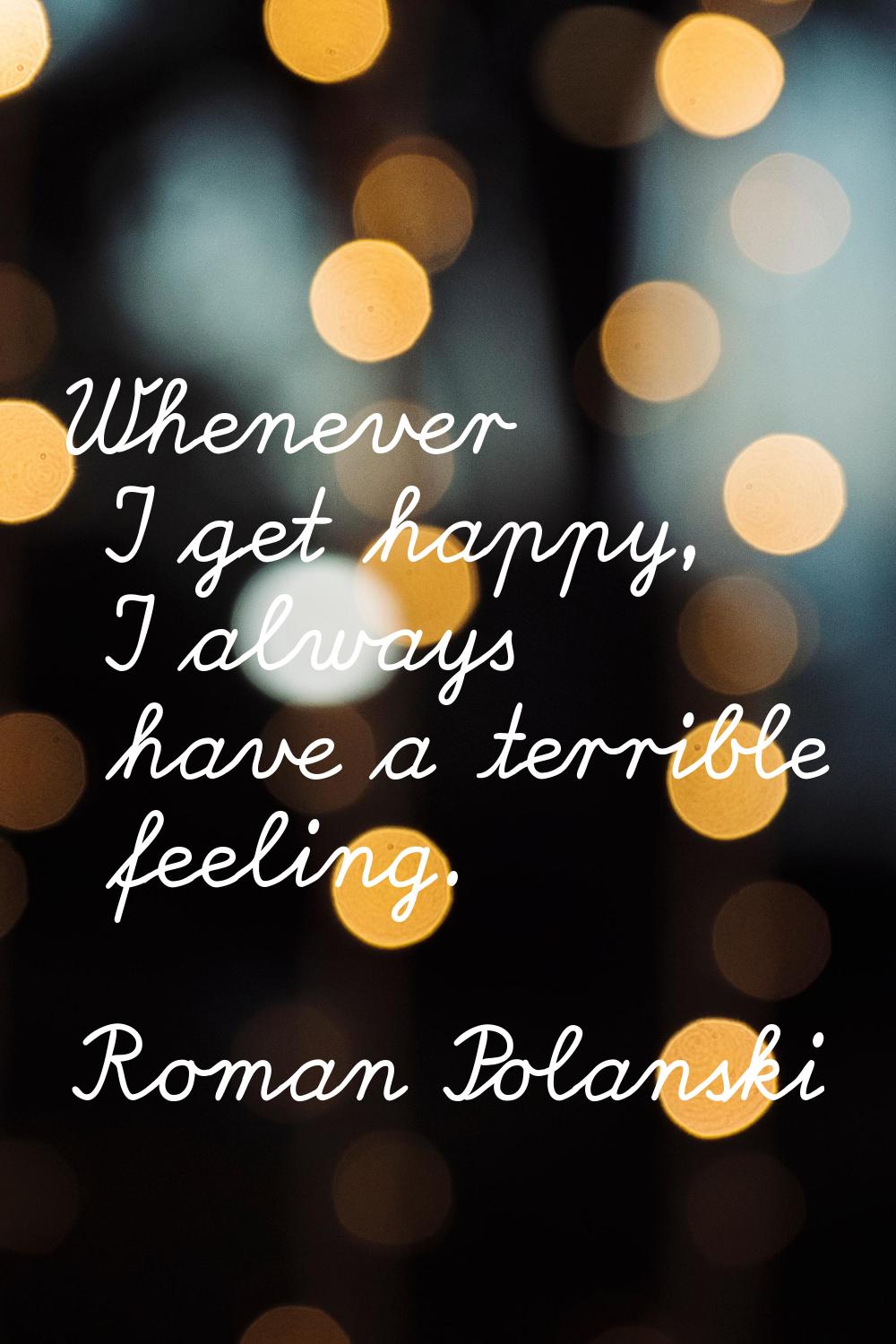Whenever I get happy, I always have a terrible feeling.