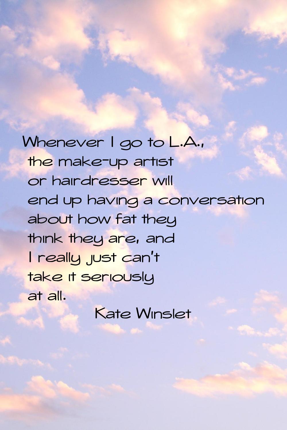 Whenever I go to L.A., the make-up artist or hairdresser will end up having a conversation about ho
