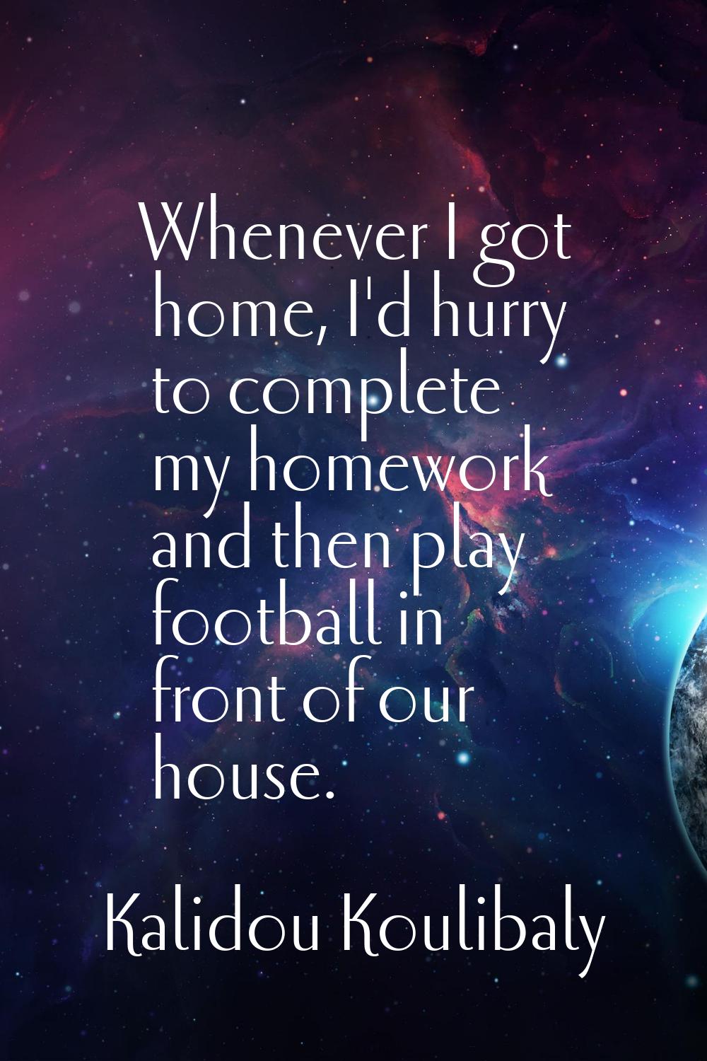 Whenever I got home, I'd hurry to complete my homework and then play football in front of our house