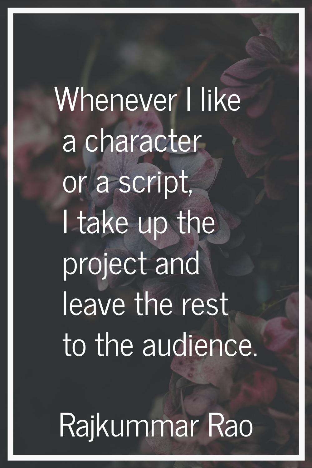Whenever I like a character or a script, I take up the project and leave the rest to the audience.