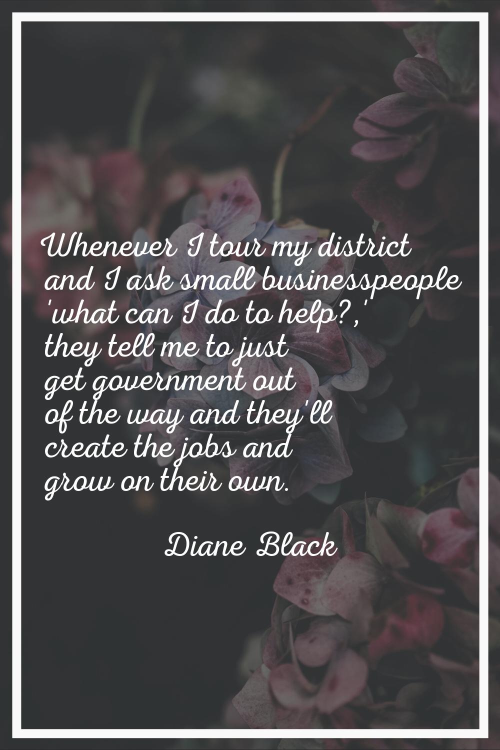 Whenever I tour my district and I ask small businesspeople 'what can I do to help?,' they tell me t