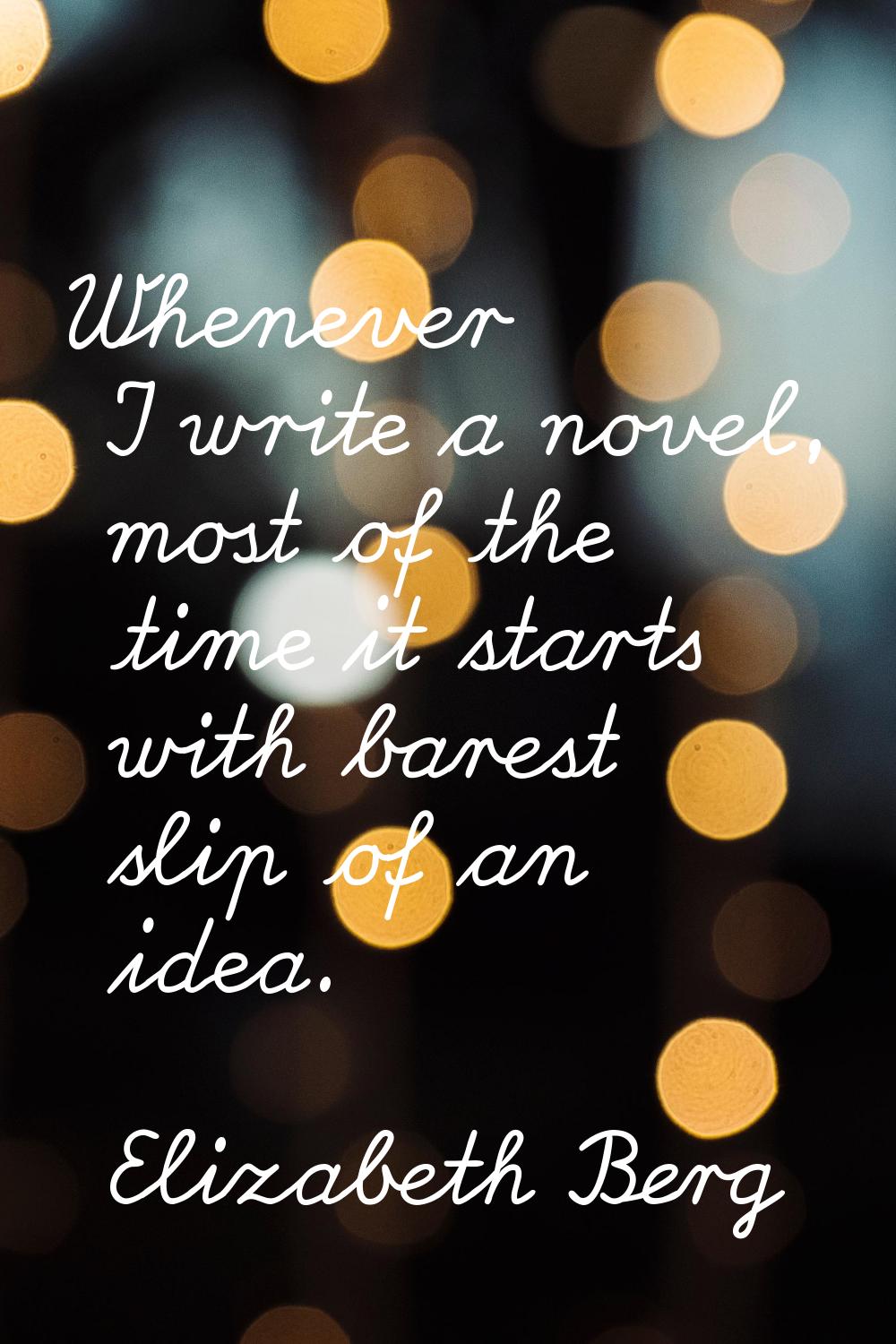 Whenever I write a novel, most of the time it starts with barest slip of an idea.