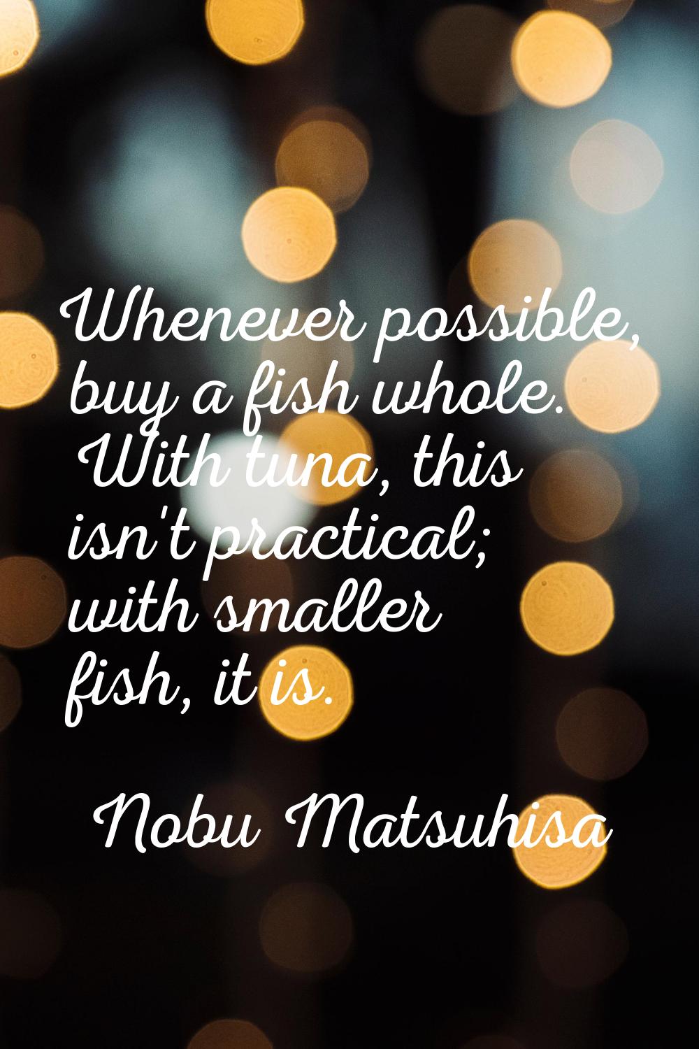 Whenever possible, buy a fish whole. With tuna, this isn't practical; with smaller fish, it is.