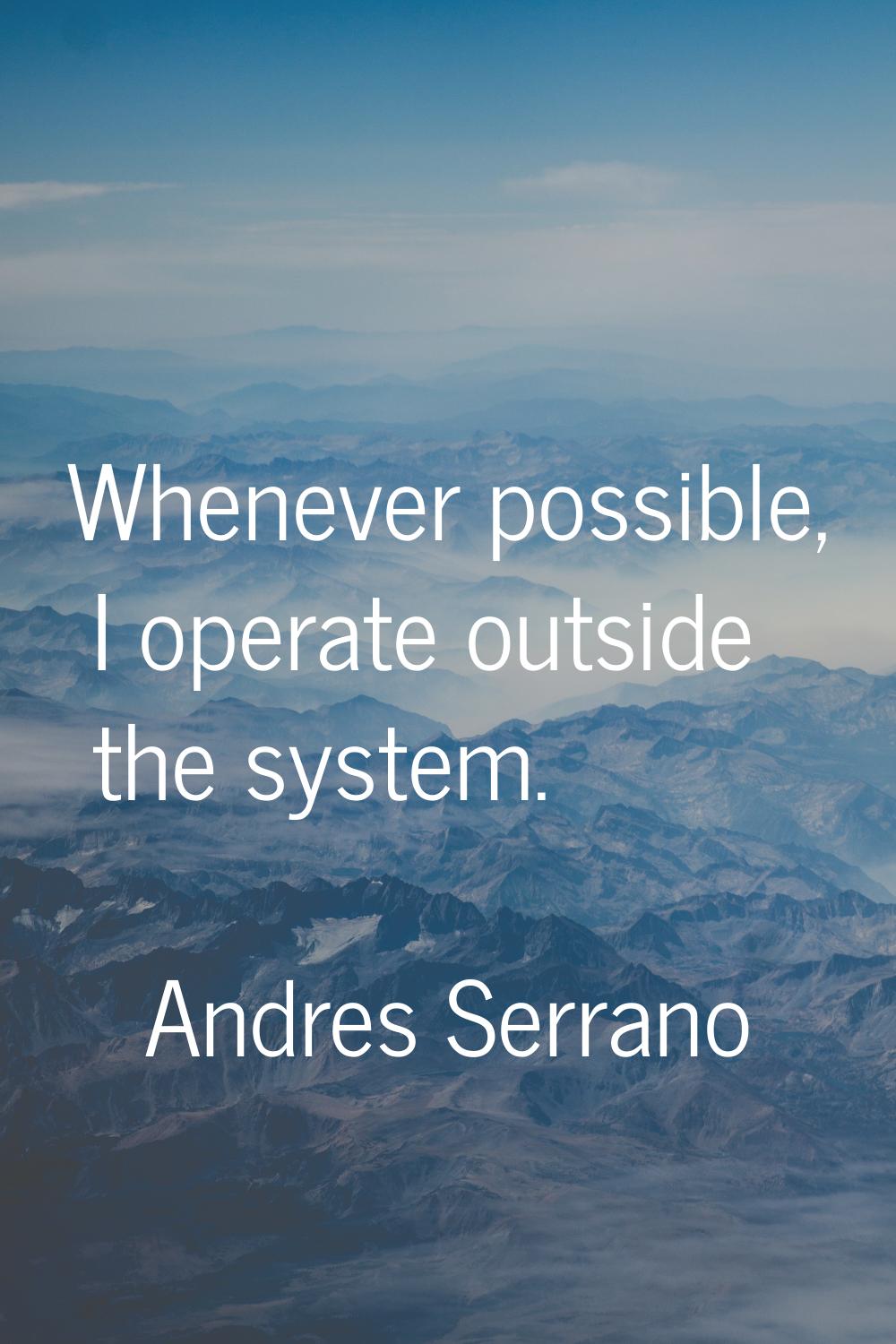 Whenever possible, I operate outside the system.