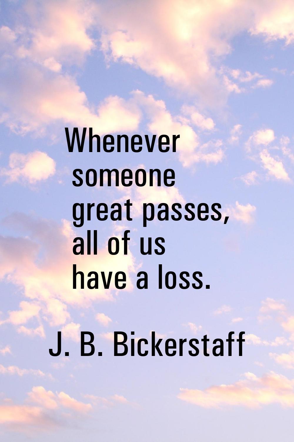 Whenever someone great passes, all of us have a loss.