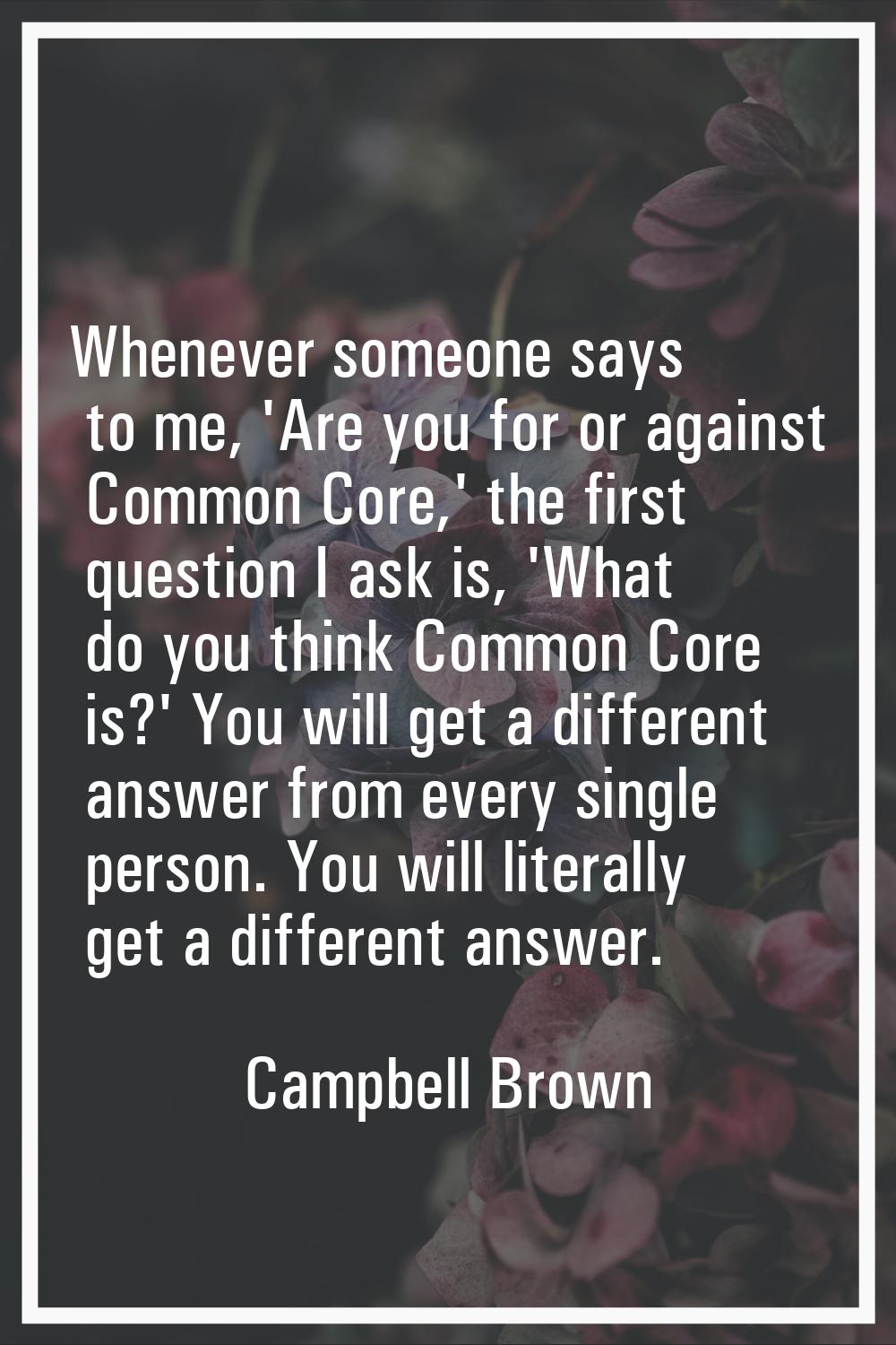 Whenever someone says to me, 'Are you for or against Common Core,' the first question I ask is, 'Wh