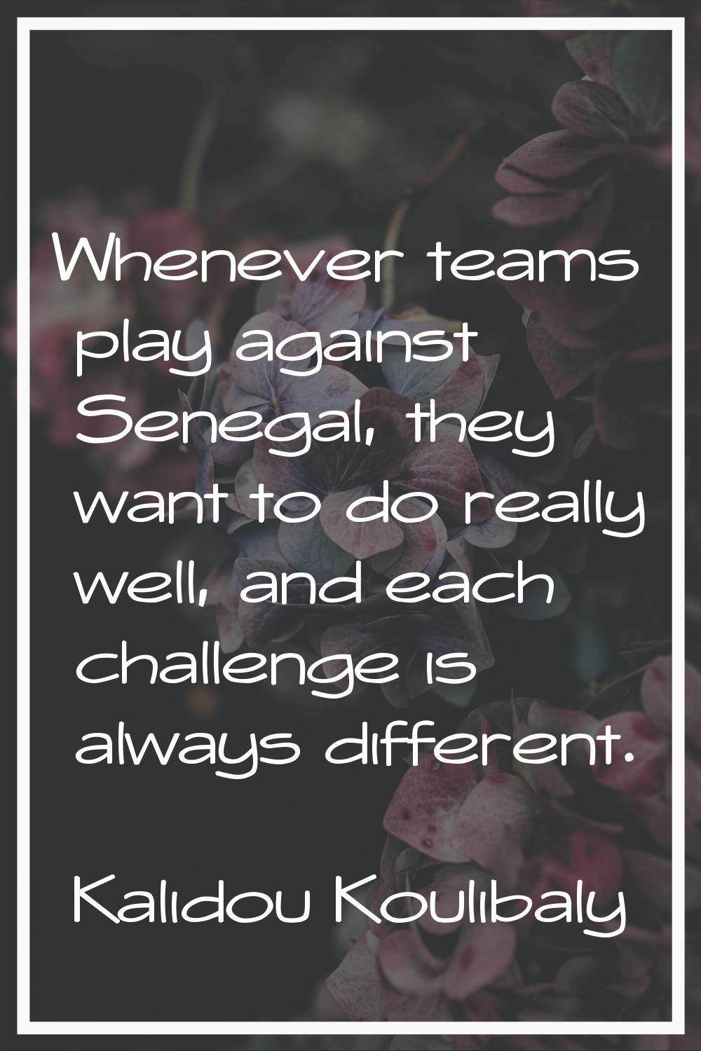 Whenever teams play against Senegal, they want to do really well, and each challenge is always diff